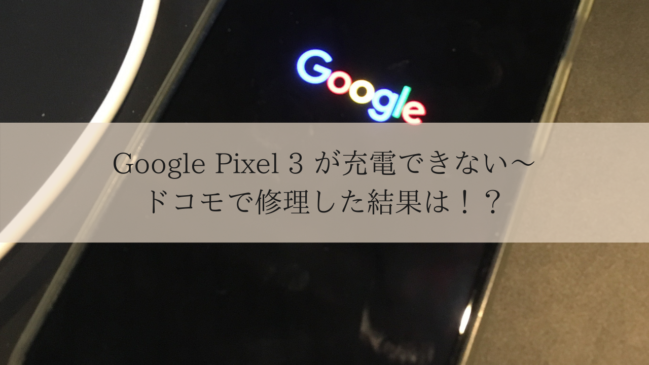 Google Pixel3 が充電できない ドコモで修理した結果は しずかなかずし