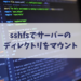 sshfsでサーバーのディレクトリをマウント